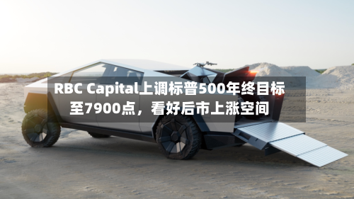RBC Capital上调标普500年终目标至7900点，看好后市上涨空间-第2张图片