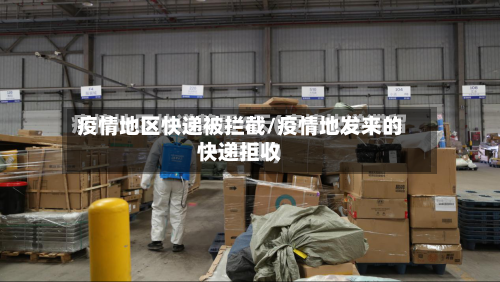 疫情地区快递被拦截/疫情地发来的快递拒收