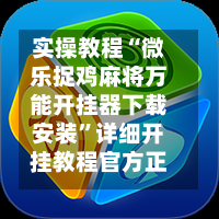 实操教程“微乐捉鸡麻将万能开挂器下载安装	”详细开挂教程官方正版下载-第2张图片