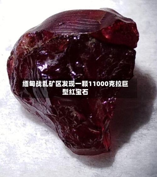缅甸战乱矿区发现一颗11000克拉巨型红宝石-第2张图片