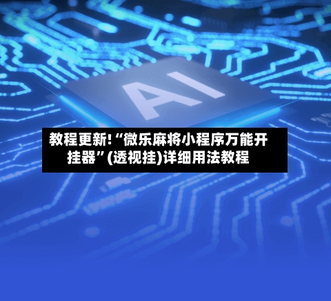 教程更新!“微乐麻将小程序万能开挂器”(透视挂)详细用法教程-第3张图片