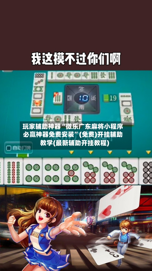 玩家辅助神器“微乐广东麻将小程序必赢神器免费安装”(免费)开挂辅助教学(最新辅助开挂教程)-第3张图片