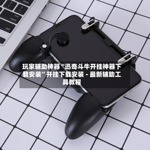 玩家辅助神器“迅奇斗牛开挂神器下载安装”开挂下载安装 - 最新辅助工具教程