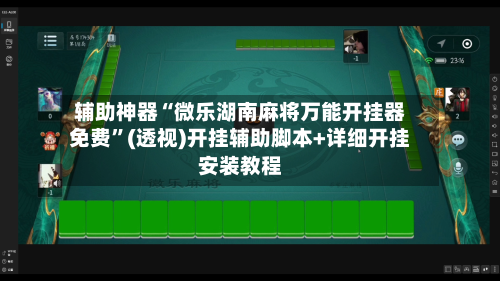 辅助神器“微乐湖南麻将万能开挂器免费”(透视)开挂辅助脚本+详细开挂安装教程