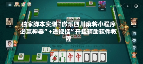 独家脚本实测“微乐四川麻将小程序必赢神器”+透视挂”开挂辅助软件教程