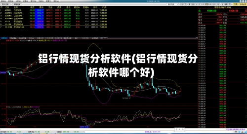 铝行情现货分析软件(铝行情现货分析软件哪个好)