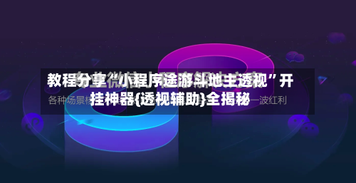 教程分享“小程序途游斗地主透视”开挂神器{透视辅助}全揭秘-第3张图片