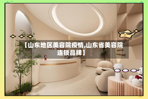 【山东地区美容院疫情,山东省美容院连锁品牌】