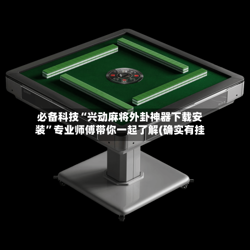 必备科技“兴动麻将外卦神器下载安装”专业师傅带你一起了解(确实有挂