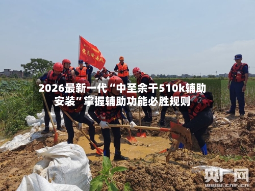 2026最新一代“中至余干510k辅助安装”掌握辅助功能必胜规则