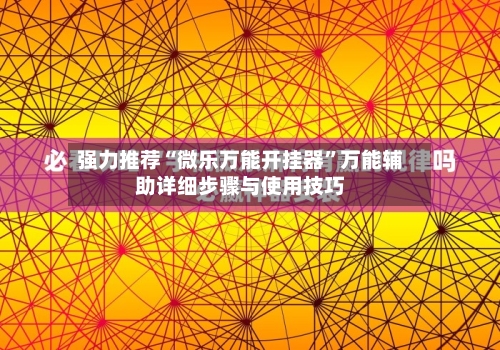 强力推荐“微乐万能开挂器”万能辅助详细步骤与使用技巧-第3张图片