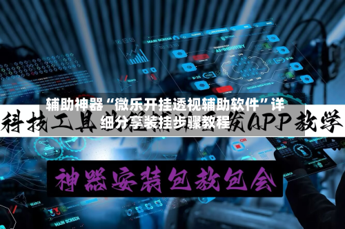 辅助神器“微乐开挂透视辅助软件”详细分享装挂步骤教程