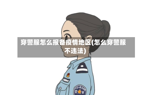 穿警服怎么报备疫情地区(怎么穿警服不违法)-第2张图片