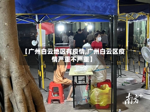 【广州白云地区有疫情,广州白云区疫情严重不严重】-第3张图片