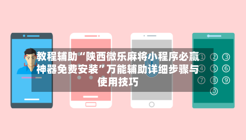 教程辅助“陕西微乐麻将小程序必赢神器免费安装”万能辅助详细步骤与使用技巧