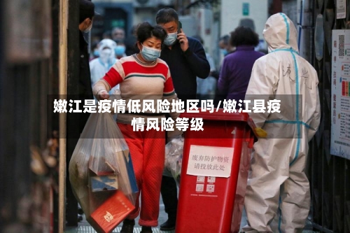 嫩江是疫情低风险地区吗/嫩江县疫情风险等级-第3张图片
