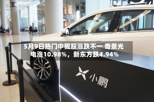 5月9日热门中概股涨跌不一 奇景光电涨10.98%，新东方跌4.94%-第2张图片
