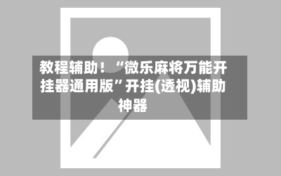 教程辅助！“微乐麻将万能开挂器通用版”开挂(透视)辅助神器-第3张图片