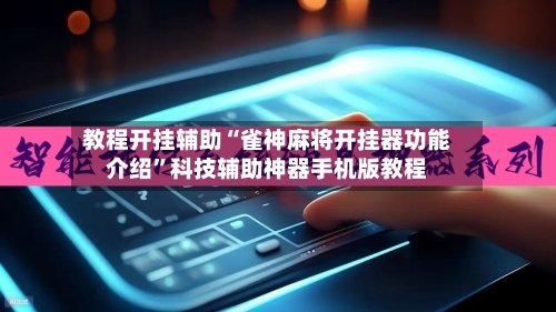 教程开挂辅助“雀神麻将开挂器功能介绍”科技辅助神器手机版教程-第2张图片