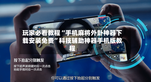 玩家必看教程“手机麻将外卦神器下载安装免费”科技辅助神器手机版教程-第3张图片