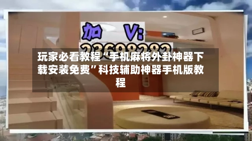 玩家必看教程“手机麻将外卦神器下载安装免费”科技辅助神器手机版教程-第2张图片