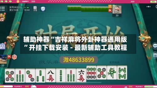 辅助神器“吉祥麻将外卦神器通用版”开挂下载安装 - 最新辅助工具教程