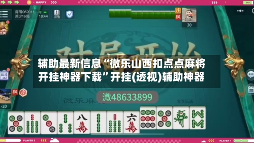 辅助最新信息“微乐山西扣点点麻将开挂神器下载”开挂(透视)辅助神器-第3张图片