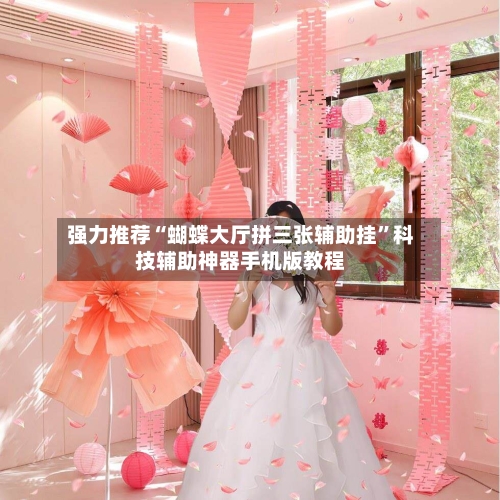 强力推荐“蝴蝶大厅拼三张辅助挂	”科技辅助神器手机版教程-第2张图片
