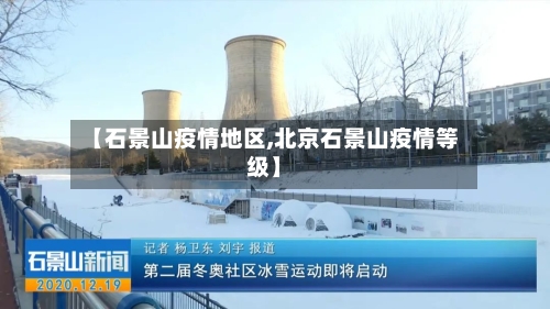 【石景山疫情地区,北京石景山疫情等级】-第2张图片