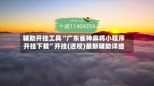 辅助开挂工具“广东雀神麻将小程序开挂下载”开挂(透视)最新辅助详细