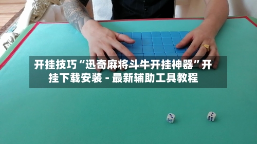 开挂技巧“迅奇麻将斗牛开挂神器”开挂下载安装 - 最新辅助工具教程-第2张图片