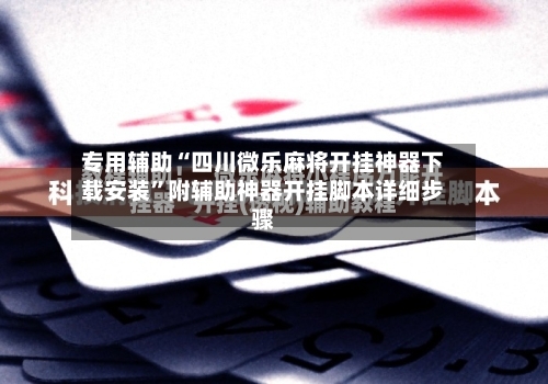 专用辅助“四川微乐麻将开挂神器下载安装”附辅助神器开挂脚本详细步骤-第2张图片