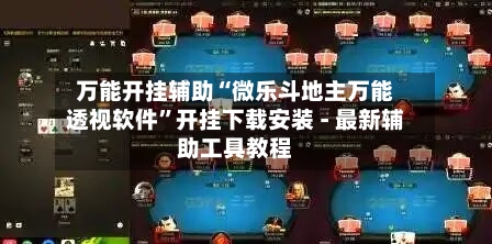 万能开挂辅助“微乐斗地主万能透视软件”开挂下载安装 - 最新辅助工具教程-第3张图片