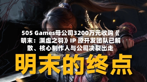 505 Games母公司3200万元收购《明末：渊虚之羽》IP 原开发团队已解散	、核心制作人与公司决裂出走-第3张图片