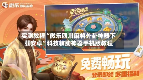 实测教程“微乐四川麻将外卦神器下载安卓”科技辅助神器手机版教程