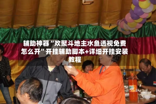 辅助神器“欢聚斗地主水鱼透视免费怎么开	”开挂辅助脚本+详细开挂安装教程-第2张图片