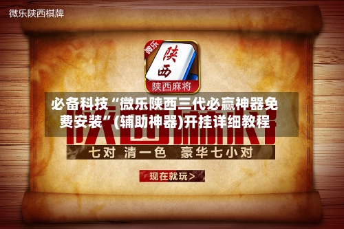 必备科技“微乐陕西三代必赢神器免费安装	”(辅助神器)开挂详细教程-第3张图片