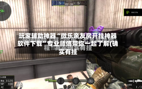玩家辅助神器“微乐亲友房开挂神器软件下载	”专业师傅带你一起了解(确实有挂-第2张图片
