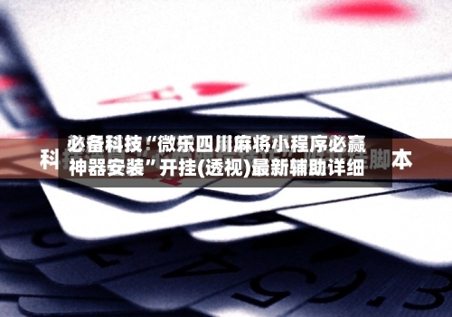 必备科技“微乐四川麻将小程序必赢神器安装”开挂(透视)最新辅助详细-第2张图片