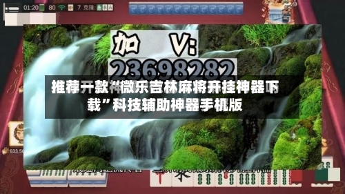 推荐一款“微乐吉林麻将开挂神器下载”科技辅助神器手机版-第3张图片