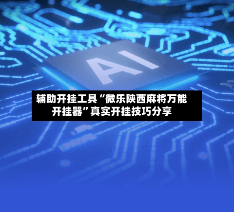 辅助开挂工具“微乐陕西麻将万能开挂器”真实开挂技巧分享