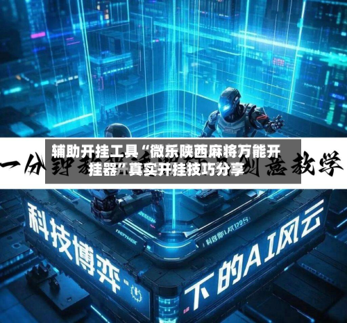 辅助开挂工具“微乐陕西麻将万能开挂器”真实开挂技巧分享-第2张图片