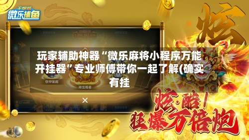 玩家辅助神器“微乐麻将小程序万能开挂器	”专业师傅带你一起了解(确实有挂-第2张图片