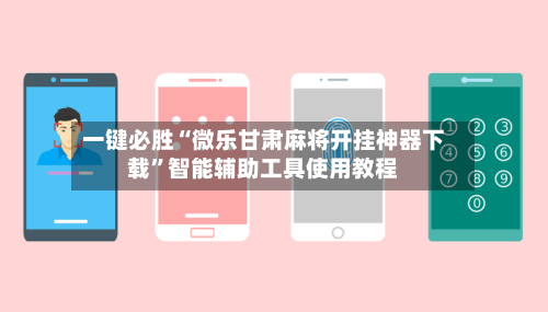 一键必胜“微乐甘肃麻将开挂神器下载”智能辅助工具使用教程