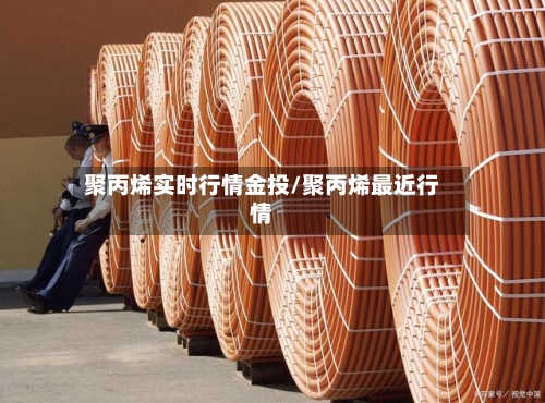 聚丙烯实时行情金投/聚丙烯最近行情