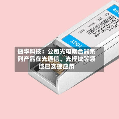 振华科技：公司光电耦合器系列产品在光通信、光模块等领域已实现应用-第2张图片