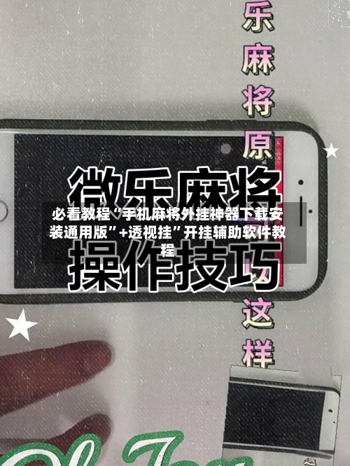 必看教程“手机麻将外挂神器下载安装通用版”+透视挂”开挂辅助软件教程