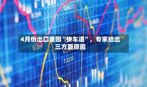 4月份出口重回“快车道	”	，专家给出三方面原因-第3张图片