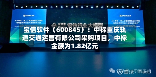 宝信软件（600845）：中标重庆轨道交通运营有限公司采购项目，中标金额为1.82亿元