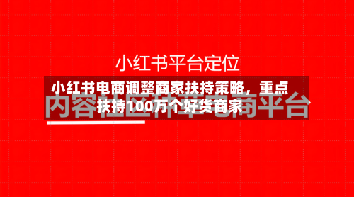 小红书电商调整商家扶持策略，重点扶持100万个好货商家-第2张图片